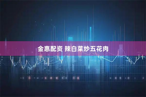 金惠配资 辣白菜炒五花肉