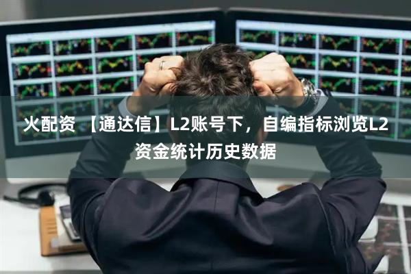 火配资 【通达信】L2账号下，自编指标浏览L2资金统计历史数据