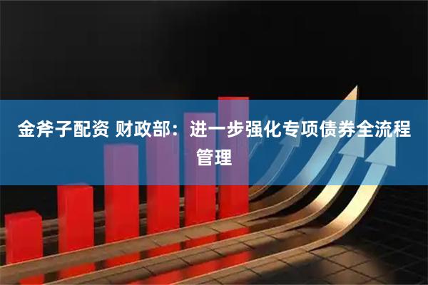 金斧子配资 财政部：进一步强化专项债券全流程管理