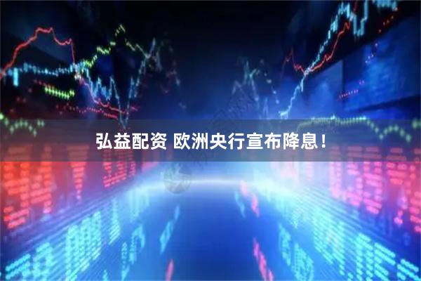 弘益配资 欧洲央行宣布降息！