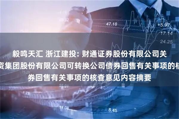 毅鸣天汇 浙江建投: 财通证券股份有限公司关于浙江省建设投资集团股份有限公司可转换公司债券回售有关事项的核查意见内容摘要