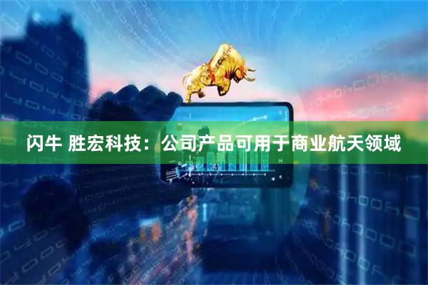 闪牛 胜宏科技：公司产品可用于商业航天领域