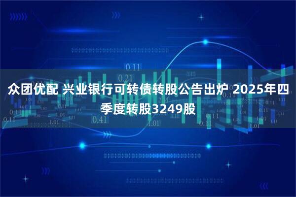 众团优配 兴业银行可转债转股公告出炉 2025年四季度转股3249股