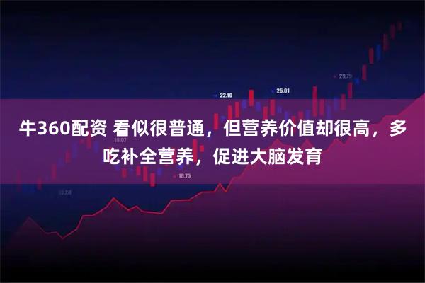 牛360配资 看似很普通，但营养价值却很高，多吃补全营养，促进大脑发育