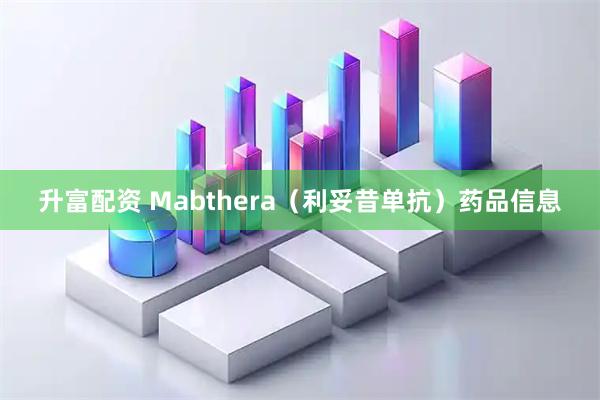 升富配资 Mabthera（利妥昔单抗）药品信息