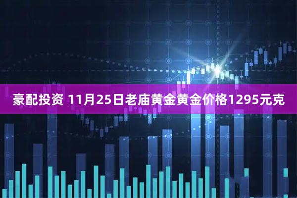 豪配投资 11月25日老庙黄金黄金价格1295元克