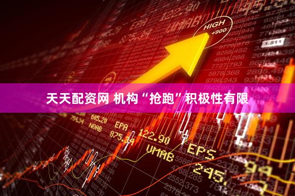 天天配资网 机构“抢跑”积极性有限