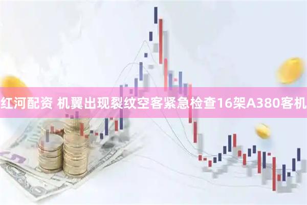 红河配资 机翼出现裂纹　空客紧急检查16架A380客机
