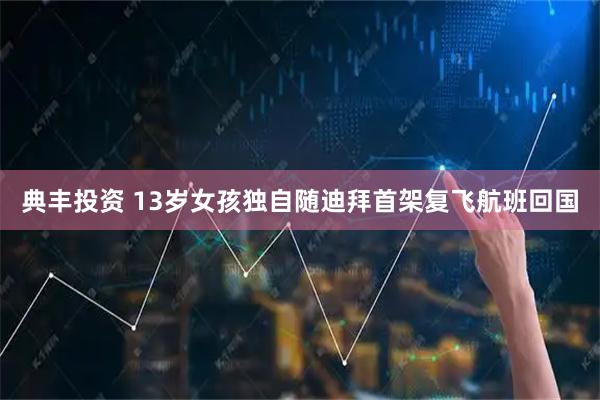 典丰投资 13岁女孩独自随迪拜首架复飞航班回国