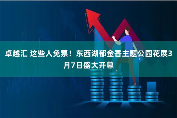 卓越汇 这些人免票！东西湖郁金香主题公园花展3月7日盛大开幕